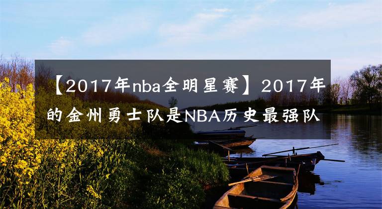 【2017年nba全明星赛】2017年的金州勇士队是NBA历史最强队之一，没什么意见吧！