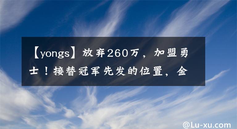 【yongs】放弃260万，加盟勇士！接替冠军先发的位置，金州期待你容光焕发