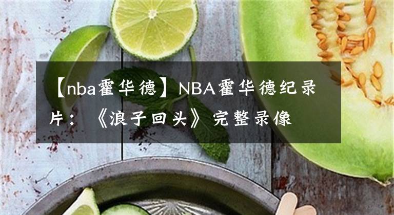 【nba霍华德】NBA霍华德纪录片：《浪子回头》完整录像