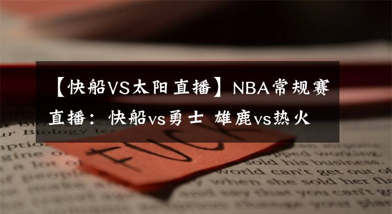 【快船VS太阳直播】NBA常规赛直播：快船vs勇士 雄鹿vs热火