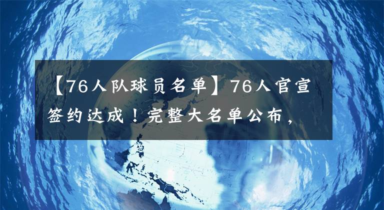 【76人队球员名单】76人官宣签约达成！完整大名单公布，恭喜哈登，5换1交易有望达成