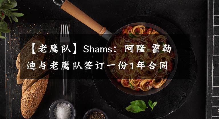 【老鹰队】Shams：阿隆-霍勒迪与老鹰队签订一份1年合同