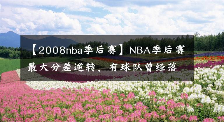 【2008nba季后赛】NBA季后赛最大分差逆转，有球队曾经落后31分翻盘了比赛