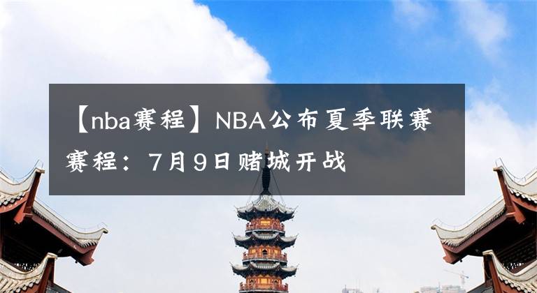 【nba赛程】NBA公布夏季联赛赛程：7月9日赌城开战