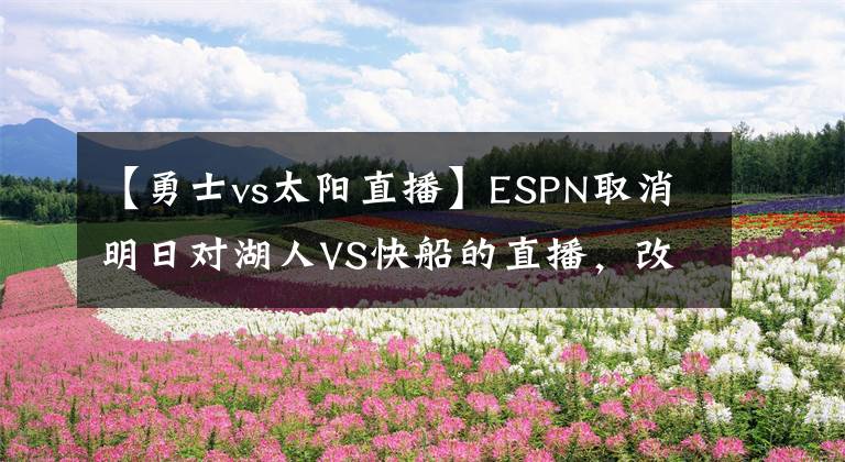 【勇士vs太阳直播】ESPN取消明日对湖人VS快船的直播，改播勇士战太阳