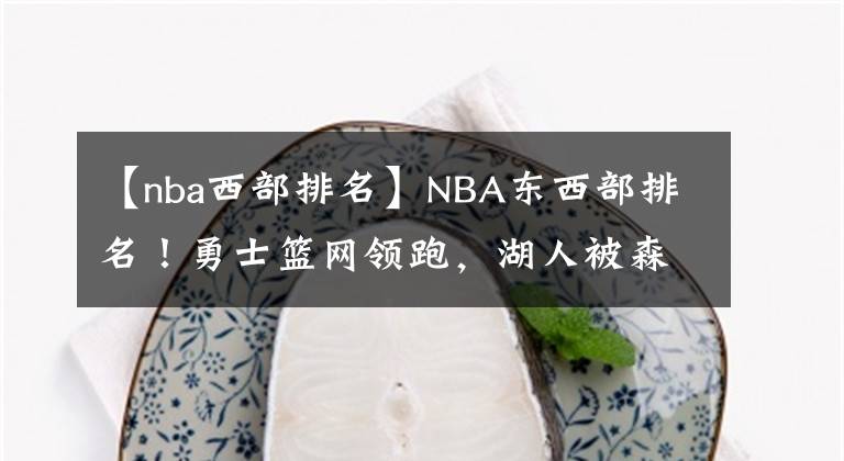 【nba西部排名】NBA东西部排名！勇士篮网领跑，湖人被森林狼反超，火箭3连胜