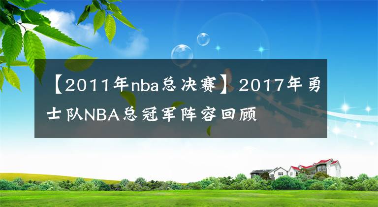 【2011年nba总决赛】2017年勇士队NBA总冠军阵容回顾