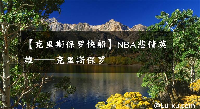 【克里斯保罗快船】NBA悲情英雄——克里斯保罗