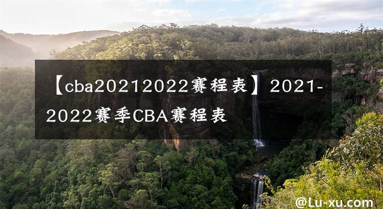 【cba20212022赛程表】2021-2022赛季CBA赛程表