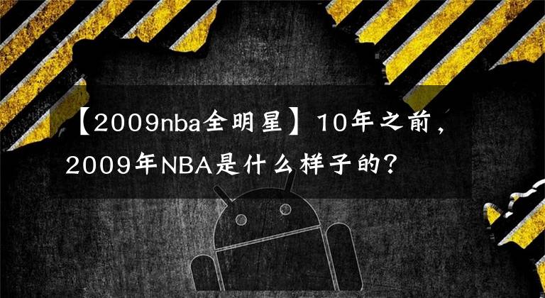 【2009nba全明星】10年之前，2009年NBA是什么样子的？