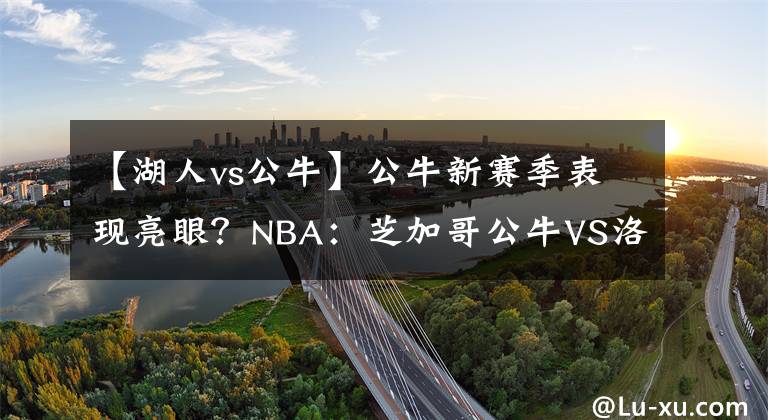 【湖人vs公牛】公牛新赛季表现亮眼？NBA：芝加哥公牛VS洛杉矶湖人