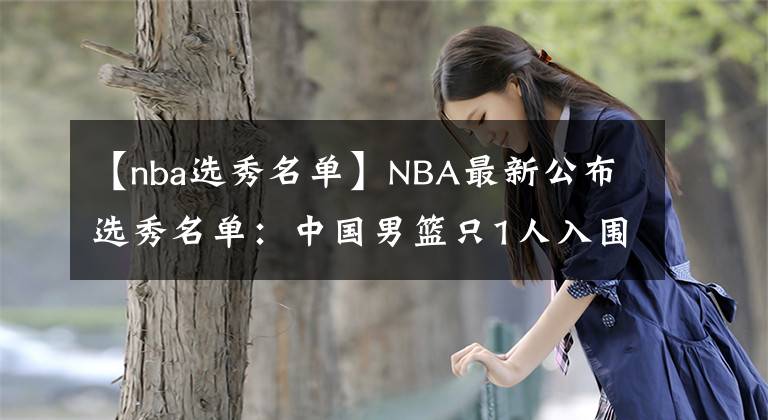 【nba选秀名单】NBA最新公布选秀名单：中国男篮只1人入围，更期待的张镇麟落选