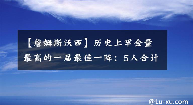 【詹姆斯沃西】历史上罕金量最高的一届最佳一阵：5人合计13个MVP+13个FMVP！