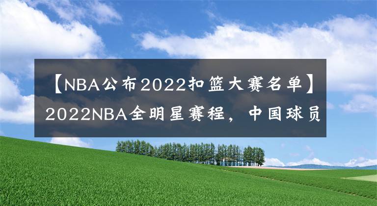 【NBA公布2022扣篮大赛名单】2022NBA全明星赛程，中国球员曾凡博参赛