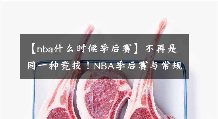 【nba什么时候季后赛】不再是同一种竞技！NBA季后赛与常规赛的不同之处！