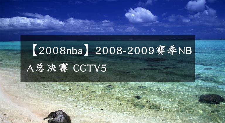 【2008nba】2008-2009赛季NBA总决赛 CCTV5