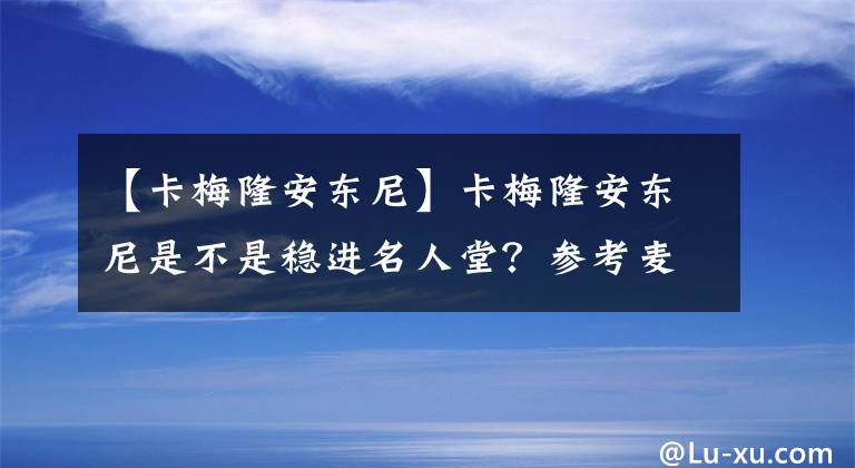 【卡梅隆安东尼】卡梅隆安东尼是不是稳进名人堂？参考麦迪基本能得到答案