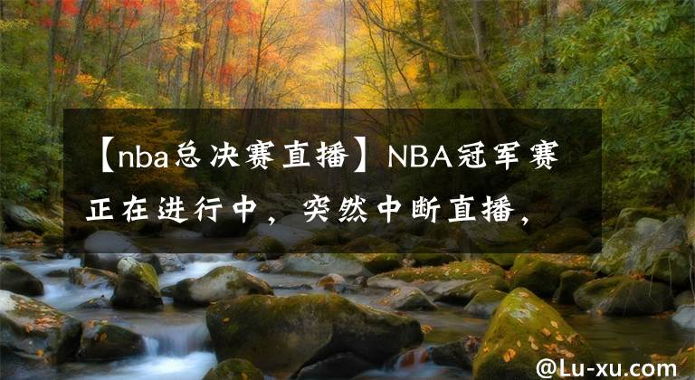 【nba总决赛直播】NBA冠军赛正在进行中，突然中断直播，当年当地发生了什么事情？