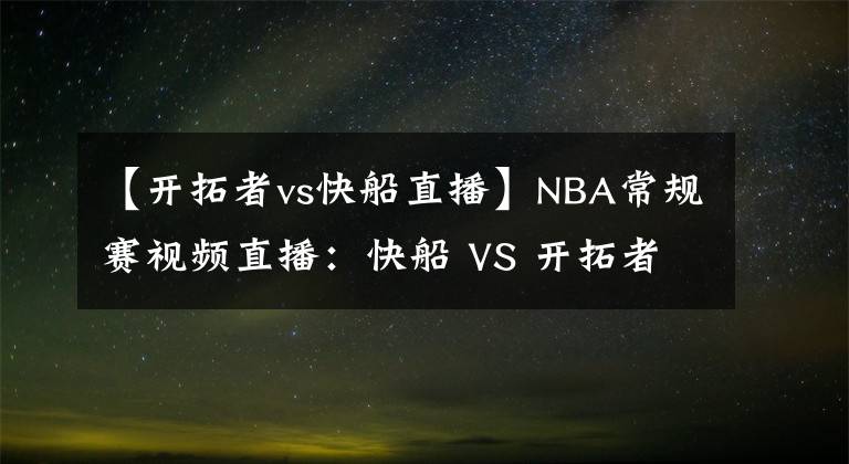 【开拓者vs快船直播】NBA常规赛视频直播：快船 VS 开拓者 泡椒对决开拓者后场双枪！