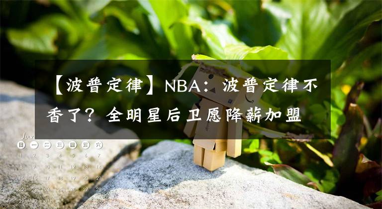 【波普定律】NBA：波普定律不香了？全明星后卫愿降薪加盟，詹姆斯效应来啦