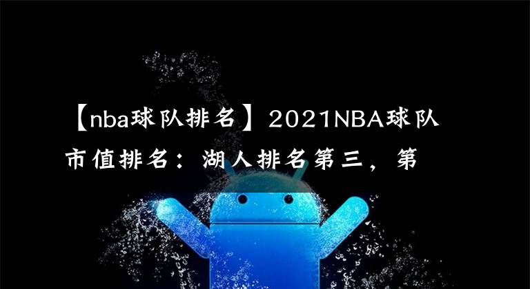 【nba球队排名】2021NBA球队市值排名：湖人排名第三，第一名让人意想不到