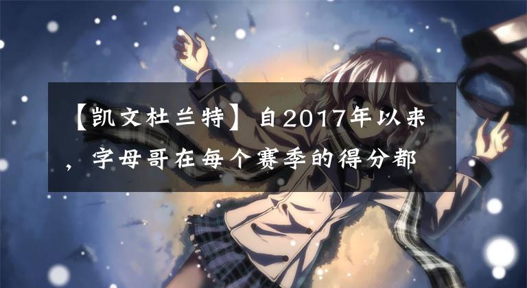 【凯文杜兰特】自2017年以来，字母哥在每个赛季的得分都超过了凯文·杜兰特