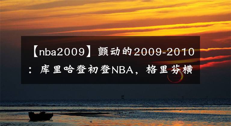 【nba2009】颤动的2009-2010：库里哈登初登NBA，格里芬横空出世
