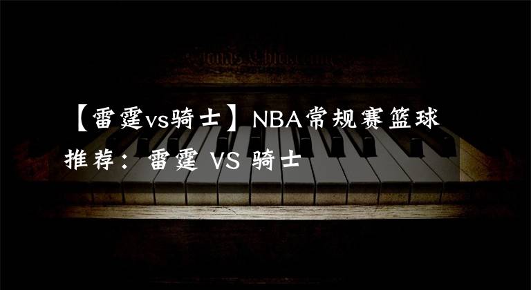 【雷霆vs骑士】NBA常规赛篮球推荐：雷霆 VS 骑士