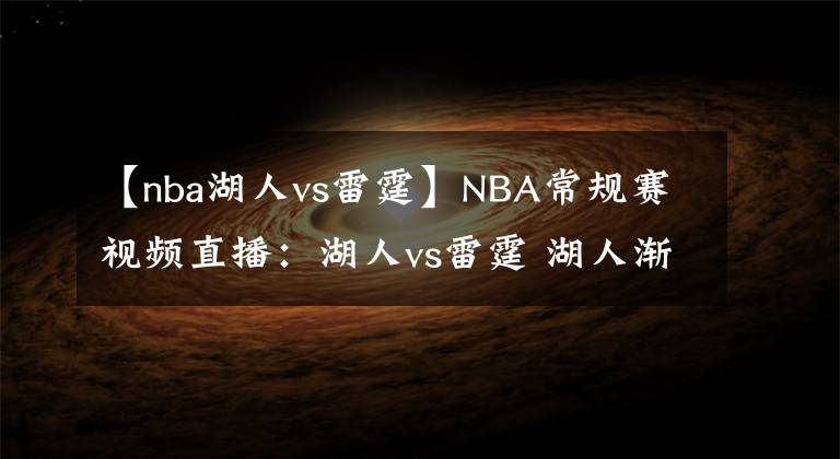 【nba湖人vs雷霆】NBA常规赛视频直播：湖人vs雷霆 湖人渐入佳境，詹姆斯率队复仇！