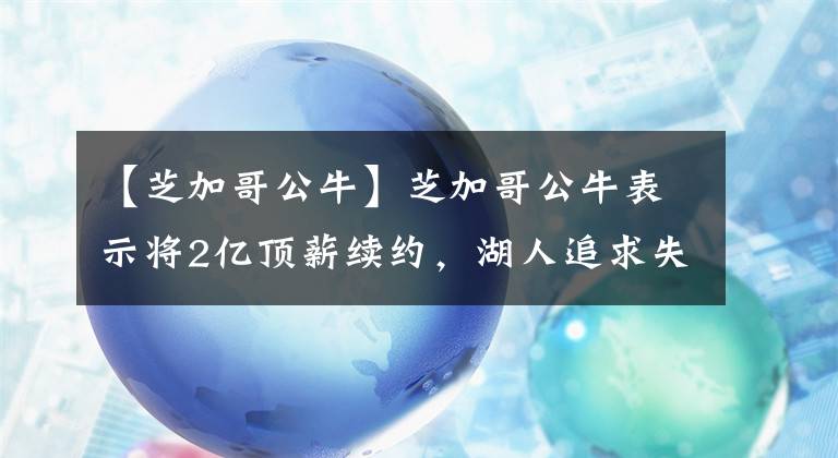 【芝加哥公牛】芝加哥公牛表示将2亿顶薪续约，湖人追求失败，无缘联手詹姆斯