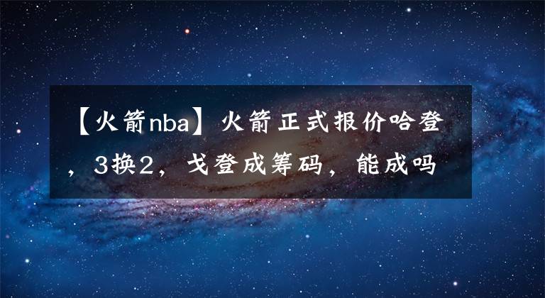 【火箭nba】火箭正式报价哈登，3换2，戈登成筹码，能成吗？