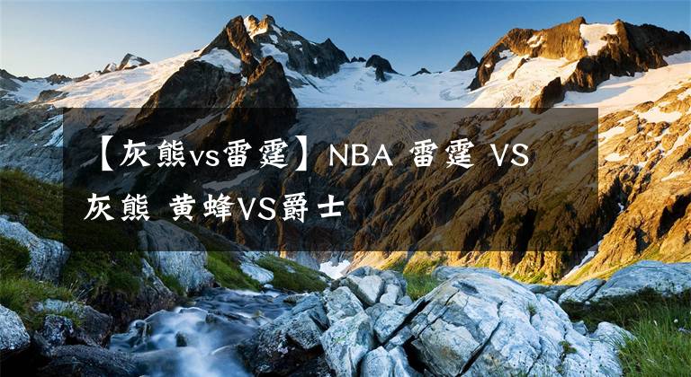 【灰熊vs雷霆】NBA 雷霆 VS 灰熊 黄蜂VS爵士