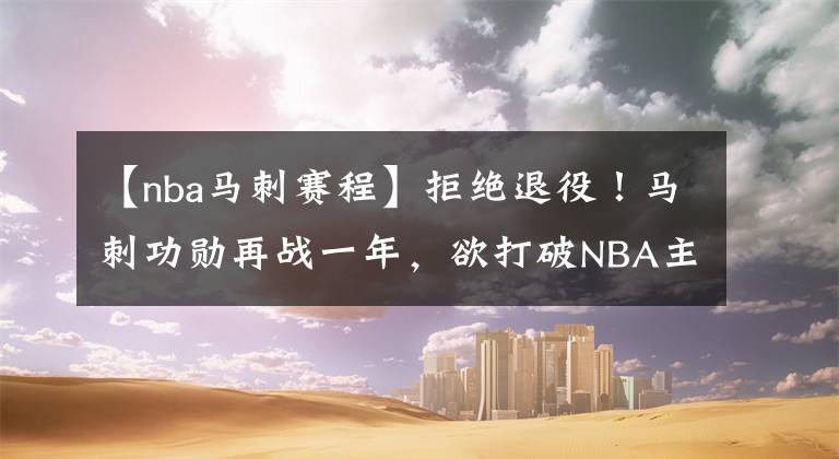 【nba马刺赛程】拒绝退役！马刺功勋再战一年，欲打破NBA主教练胜场纪录