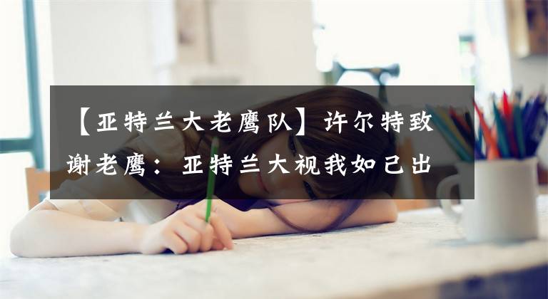 【亚特兰大老鹰队】许尔特致谢老鹰：亚特兰大视我如己出 这里的记忆将持续一生