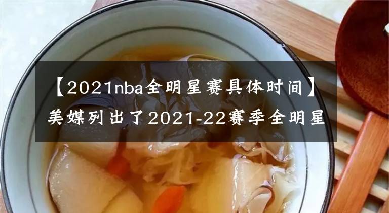 【2021nba全明星赛具体时间】美媒列出了2021-22赛季全明星赛西部最好的12人名单，谁被高估了