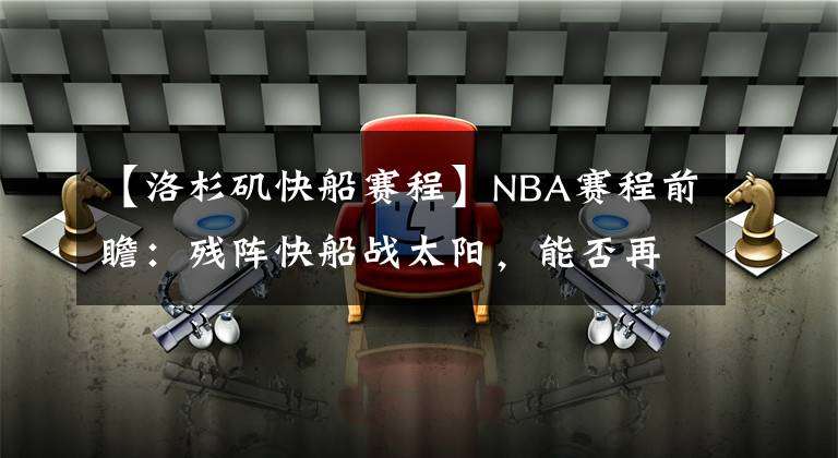 【洛杉矶快船赛程】NBA赛程前瞻：残阵快船战太阳，能否再胜强敌？