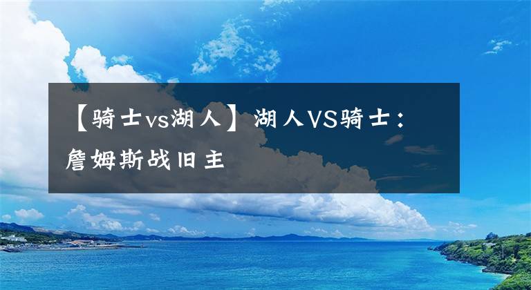 【骑士vs湖人】湖人VS骑士：詹姆斯战旧主