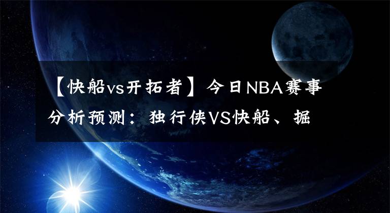 【快船vs开拓者】今日NBA赛事分析预测：独行侠VS快船、掘金VS开拓者