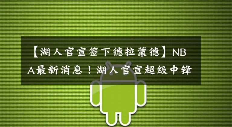 【湖人官宣签下德拉蒙德】NBA最新消息！湖人官宣超级中锋加盟，阵容实力跃居联盟第一！