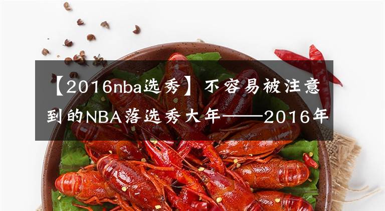 【2016nba选秀】不容易被注意到的NBA落选秀大年——2016年