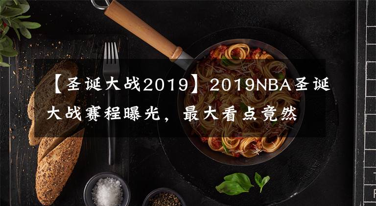 【圣诞大战2019】2019NBA圣诞大战赛程曝光，最大看点竟然是他？