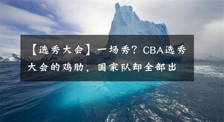 【选秀大会】一场秀？CBA选秀大会的鸡肋，国家队却全部出自青训