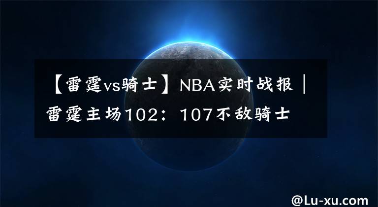 【雷霆vs骑士】NBA实时战报｜雷霆主场102：107不敌骑士