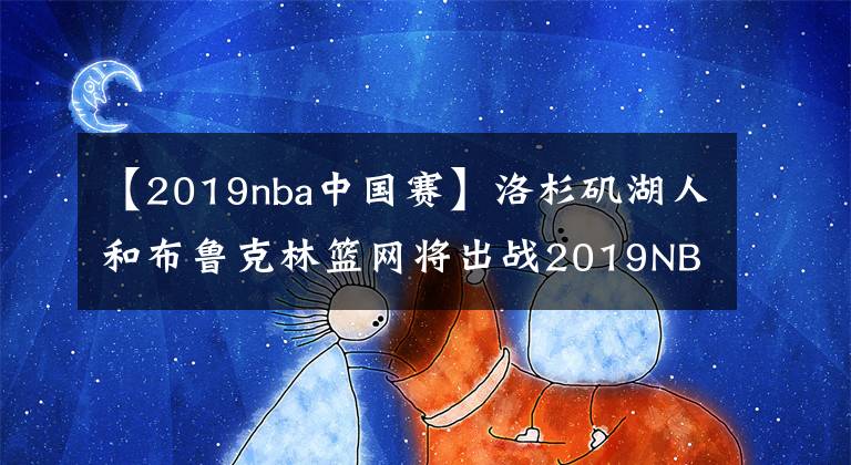 【2019nba中国赛】洛杉矶湖人和布鲁克林篮网将出战2019NBA中国赛