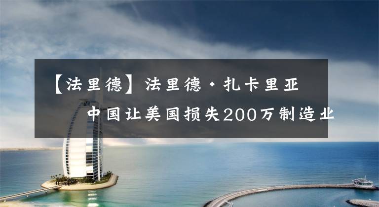 【法里德】法里德·扎卡里亚：中国让美国损失200万制造业岗位？正常情况下这个数字是……