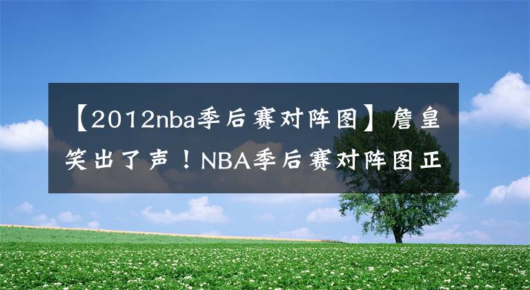 【2012nba季后赛对阵图】詹皇笑出了声！NBA季后赛对阵图正式出炉，湖人成大赢家