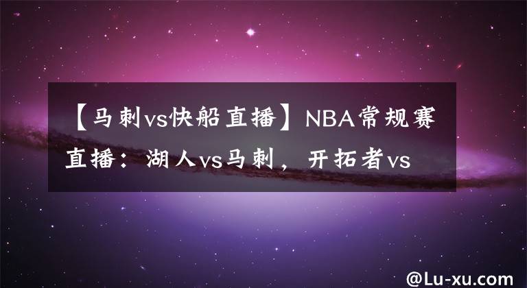 【马刺vs快船直播】NBA常规赛直播：湖人vs马刺，开拓者vs快船 各自虎视眈眈马刺难胜