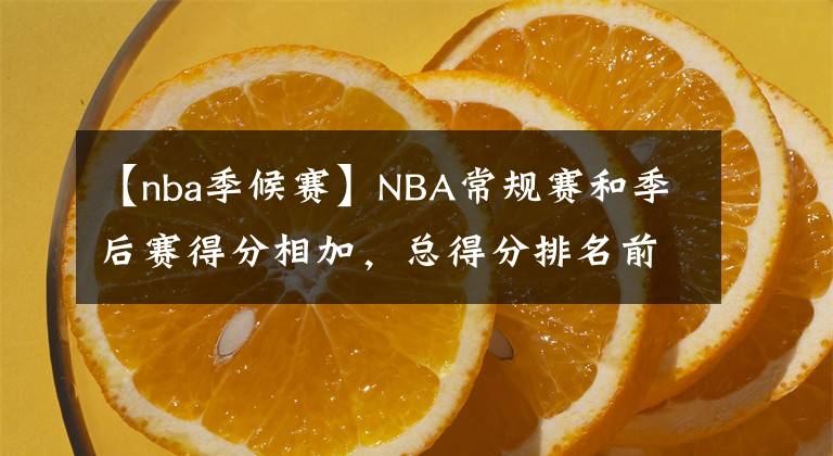 【nba季候赛】NBA常规赛和季后赛得分相加，总得分排名前20名的球员