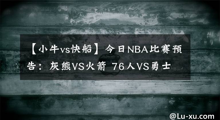 【小牛vs快船】今日NBA比赛预告：灰熊VS火箭 76人VS勇士 骑士VS小牛