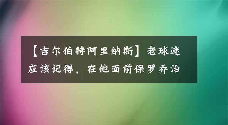 【吉尔伯特阿里纳斯】老球迷应该记得，在他面前保罗乔治还不能叫将军